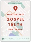 Navigating Gospel Truth--Teen Bible Study Book - A Guide to Faithfully Reading the Accounts of Jesus